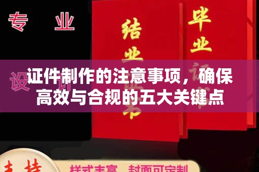 双峰证件制作的注意事项，确保高效与合规的五大关键点